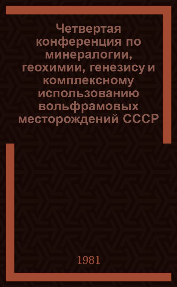Четвертая конференция по минералогии, геохимии, генезису и комплексному использованию вольфрамовых месторождений СССР, 24-25 нояб. 1981 г : Тез. докл. Разд. 5 : Закономерности размещения вольфрамового оруденения в регионах ; Разд. 6: Критерии поисков вольфрамовых месторождений и вопросы классификации