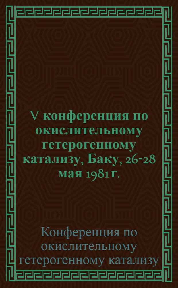 V конференция по окислительному гетерогенному катализу, Баку, 26-28 мая 1981 г. : Тезисы докл
