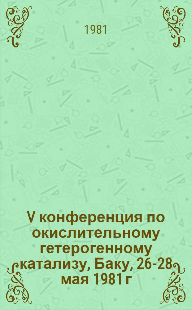 V конференция по окислительному гетерогенному катализу, Баку, 26-28 мая 1981 г : Тезисы докл. Т. 2