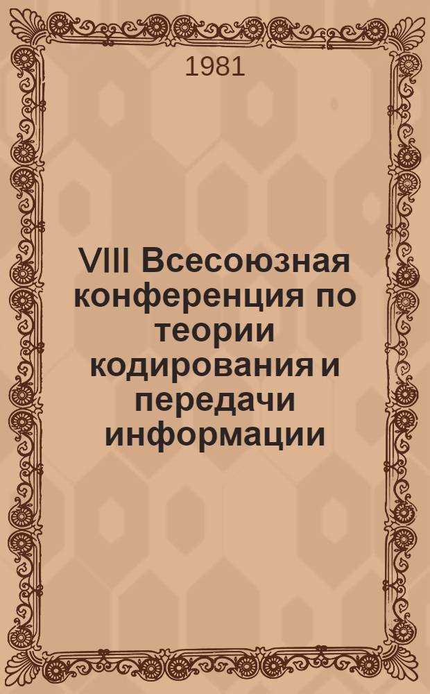 VIII Всесоюзная конференция по теории кодирования и передачи информации : Тез. докл