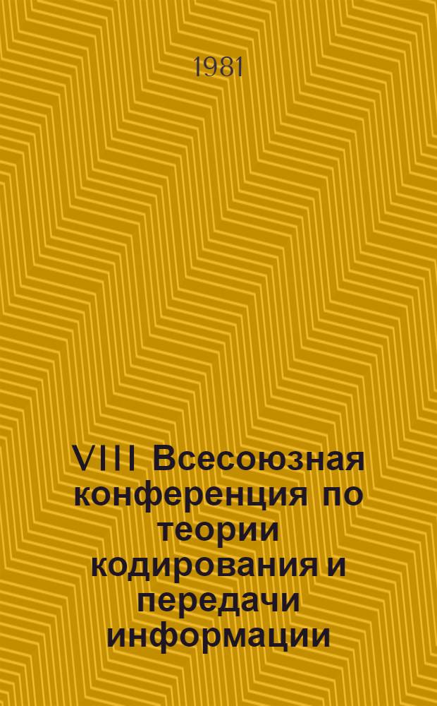 VIII Всесоюзная конференция по теории кодирования и передачи информации : Тез. докл. Ч. 1 : Теория информации и теория сетей связи. Методы сокращения избыточности