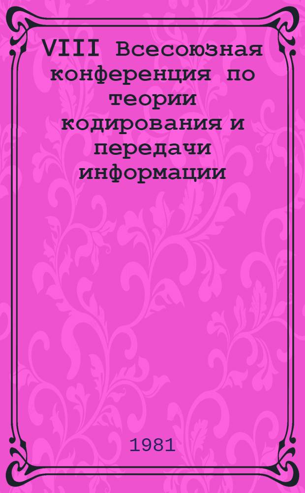 VIII Всесоюзная конференция по теории кодирования и передачи информации : Тез. докл. Ч. 4 : Статистическая теория передачи и приема сигналов. [Вып.] 1