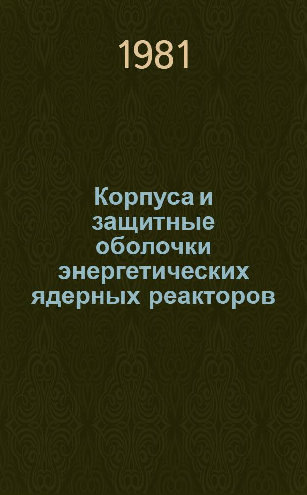 Корпуса и защитные оболочки энергетических ядерных реакторов : [Указ. лит.]. 1978-1980 гг.