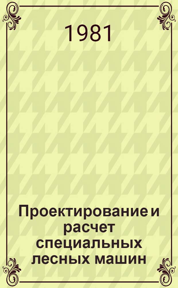 Проектирование и расчет специальных лесных машин : Конспект лекций