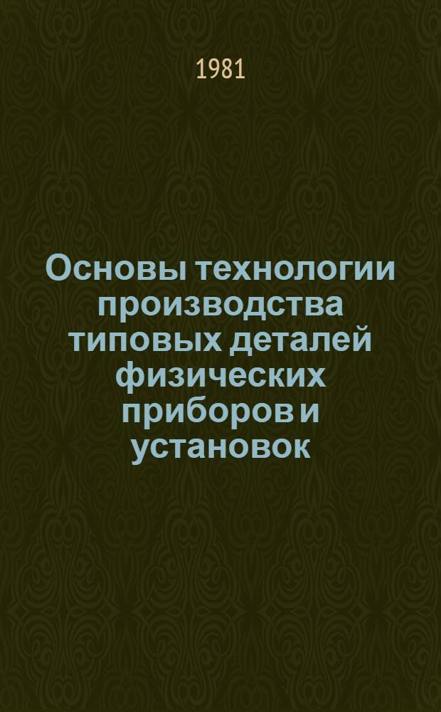 Основы технологии производства типовых деталей физических приборов и установок : Учеб. пособие