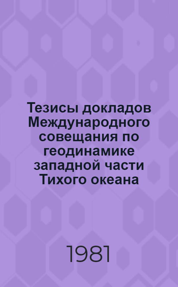 Тезисы докладов Международного совещания по геодинамике западной части Тихого океана, 29 мая - 4 июня 1981 г. Вып. 1