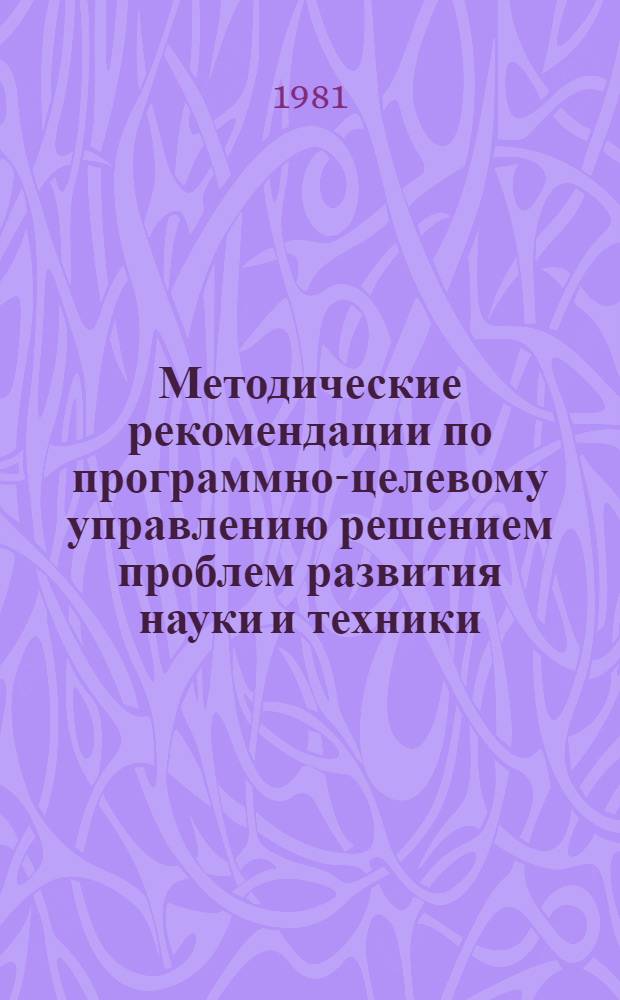 Методические рекомендации по программно-целевому управлению решением проблем развития науки и техники : Приложение Прим. практ. использ. методологии прогр.-целевого управления науч.-техн. развитием [В 2 ч.]. Ч. 2