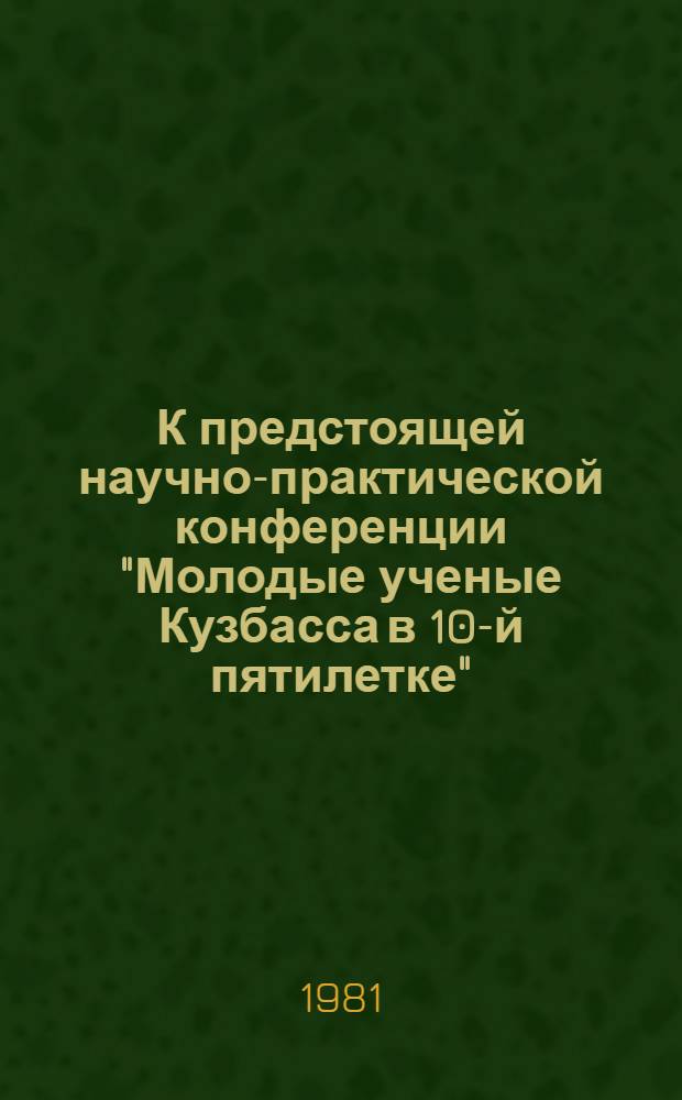К предстоящей научно-практической конференции "Молодые ученые Кузбасса в 10-й пятилетке", посвященной XXVI съезду КПСС : Тез. докл. Ч. 1