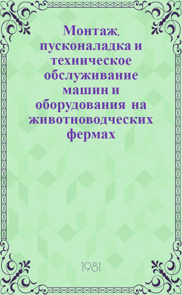 Монтаж, пусконаладка и техническое обслуживание машин и оборудования на животноводческих фермах : Экспресс-информ