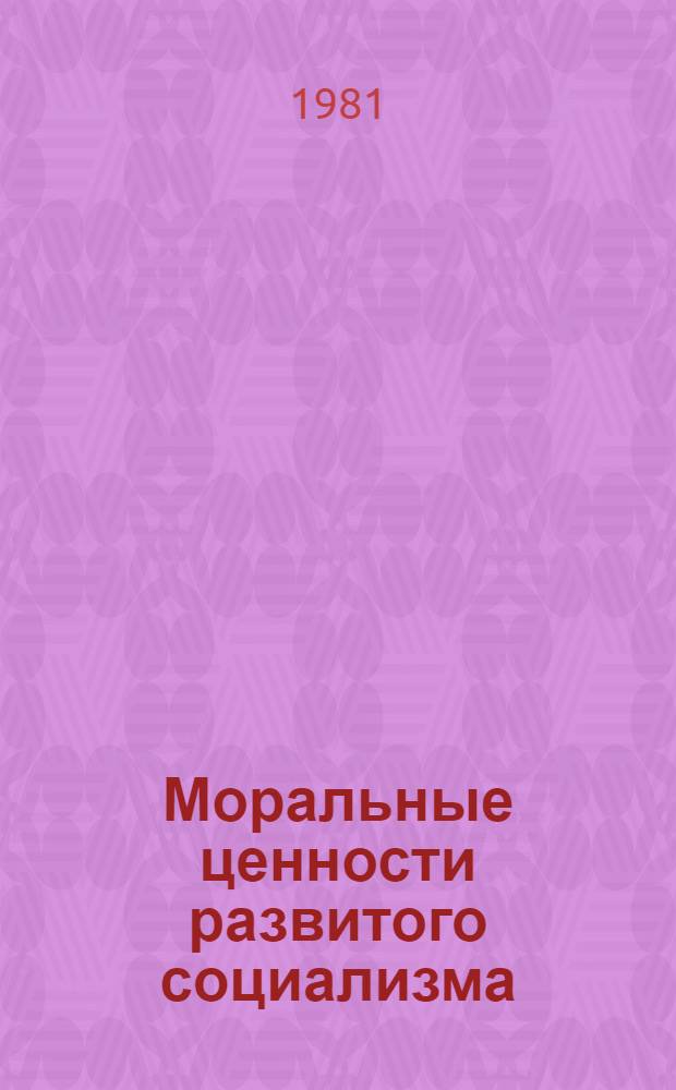 Моральные ценности развитого социализма : Препринты к всесоюз. координац. совещ. по этике "Моральные ценности и современность"