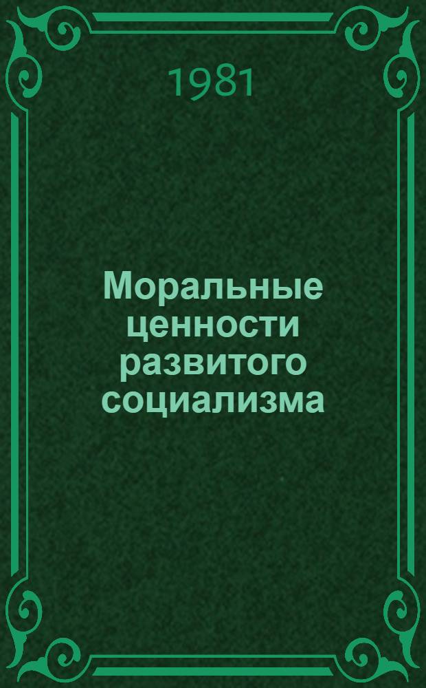 Моральные ценности развитого социализма : Препринты к всесоюз. координац. совещ. по этике "Моральные ценности и современность". Вып. 1