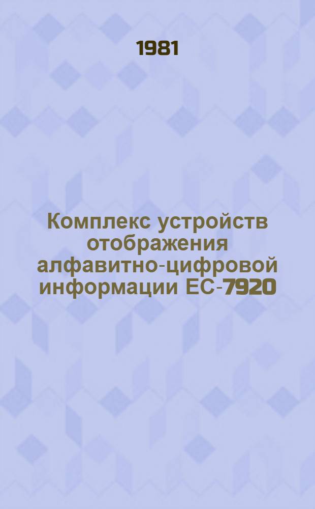 Комплекс устройств отображения алфавитно-цифровой информации ЕС-7920 : Устройство отображения алфавит.-цифровой информ. ЕС-7927. Ч. 1