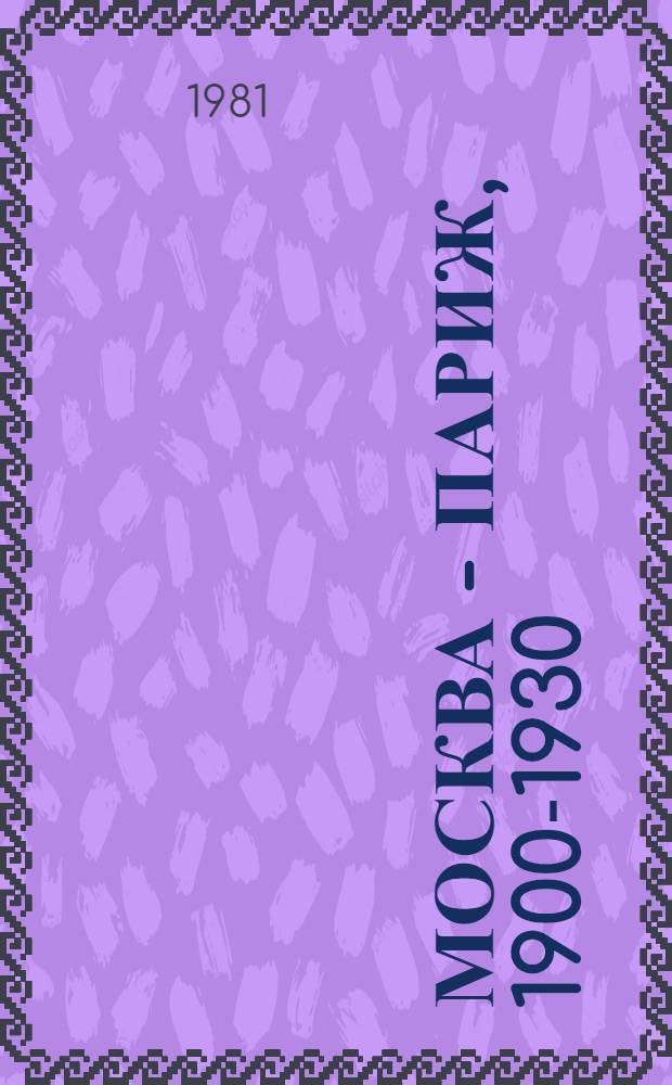 Москва - Париж, 1900-1930 : [Каталог выставки], 3 июня - 4 окт. 1981 [В 2 т. [Т.] 2