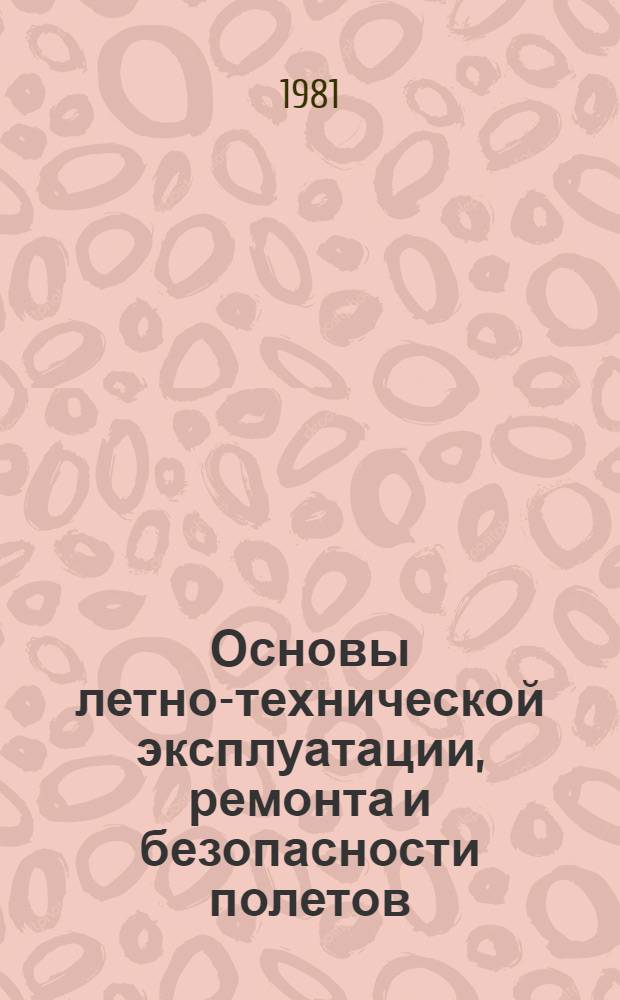 Основы летно-технической эксплуатации, ремонта и безопасности полетов : [Учеб. пособие для вузов гражд. авиации]. Ч. 1