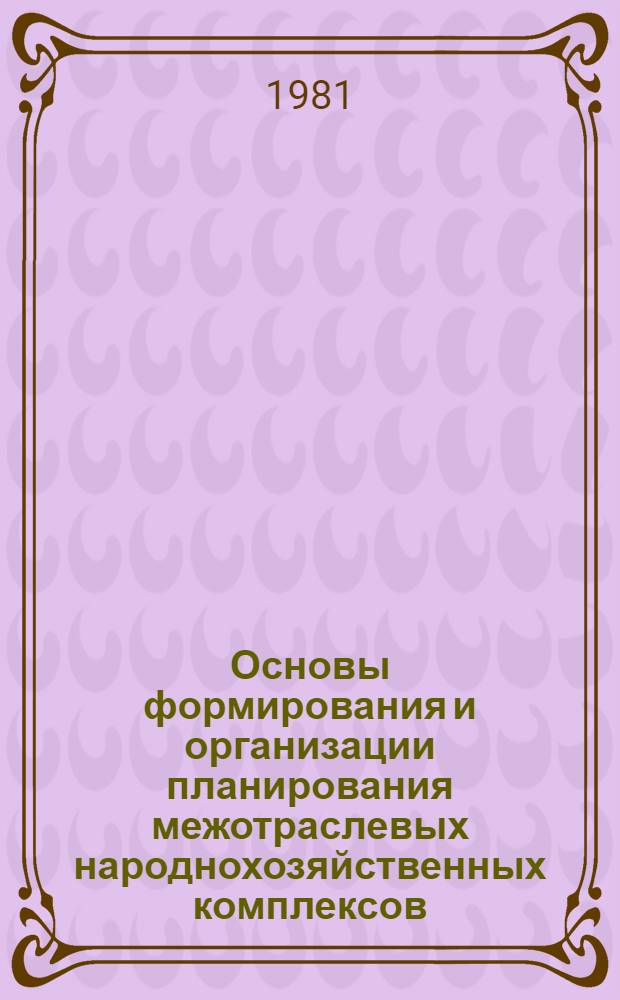 Основы формирования и организации планирования межотраслевых народнохозяйственных комплексов : (Метод. рекомендации). [Кн. 2]
