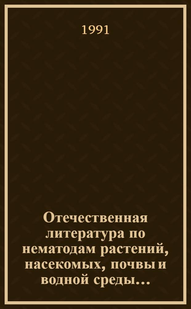 Отечественная литература по нематодам растений, насекомых, почвы и водной среды ... : (Библиография)