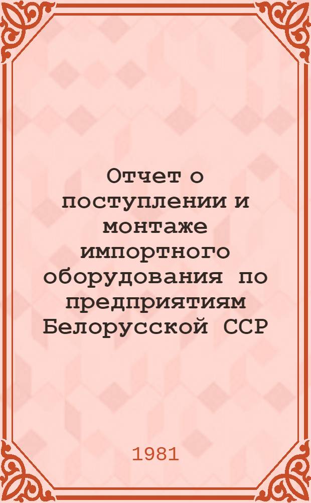 Отчет о поступлении и монтаже импортного оборудования по предприятиям Белорусской ССР ...