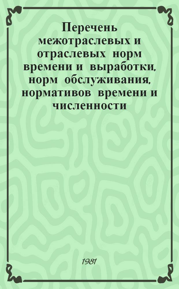 Перечень межотраслевых и отраслевых норм времени и выработки, норм обслуживания, нормативов времени и численности, обязательных для применения на предприятиях Министерства нефтеперерабатывающей и нефтехимической промышленности СССР