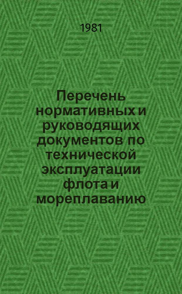 Перечень нормативных и руководящих документов по технической эксплуатации флота и мореплаванию, действующих на флоте рыбной промышленности... ... По состоянию на 1 января 1981 г.