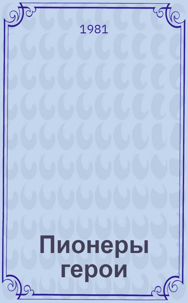 Пионеры герои : Альбом-выставка [Для мл. шк. возраста] [Вып. 3 В 7 кн. [4] : Лара Михеенко