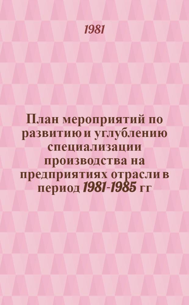 План мероприятий по развитию и углублению специализации производства на предприятиях отрасли в период 1981-1985 гг. : Проект № 042-0017