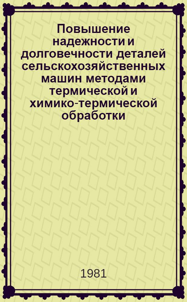 Повышение надежности и долговечности деталей сельскохозяйственных машин методами термической и химико-термической обработки : Тез. докл. всесоюз. науч.-техн. конф. (г. Ростов н/Д, 19-21 мая 1981 г.) [В 2 ч.]. Ч. 1