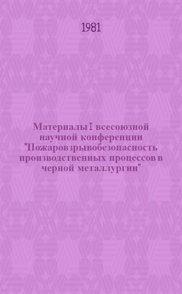Материалы I всесоюзной научной конференции "Пожаровзрывобезопасность производственных процессов в черной металлургии". Ч. 1
