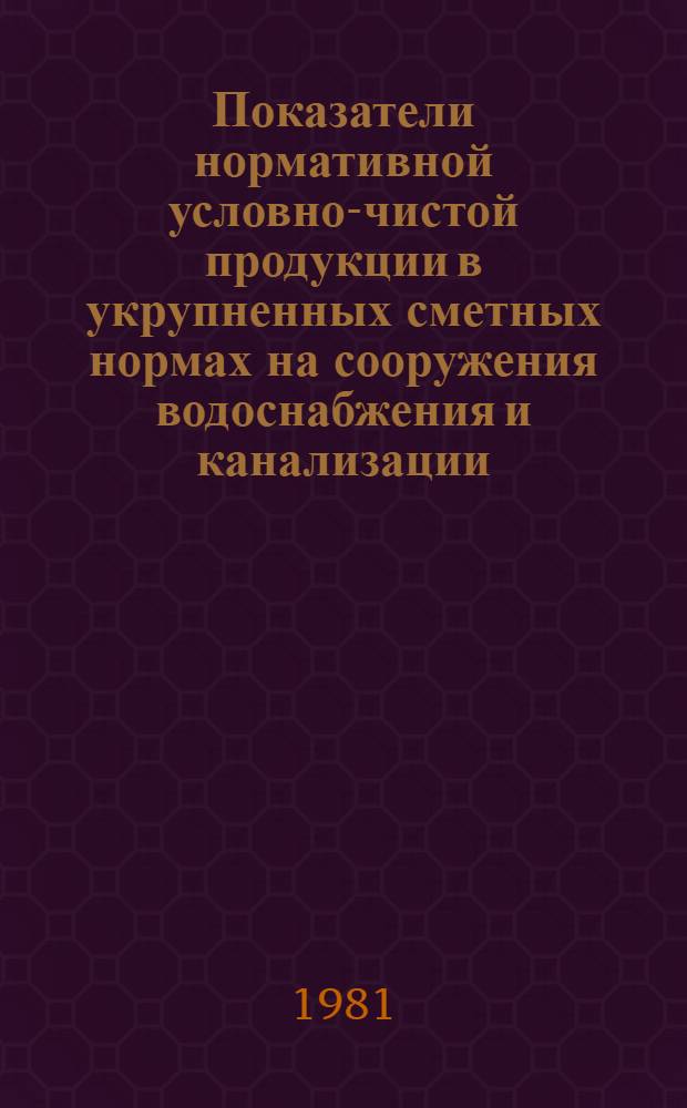 Показатели нормативной условно-чистой продукции в укрупненных сметных нормах на сооружения водоснабжения и канализации : Изд. офиц. Сб. № 10-1 : Внешние сети