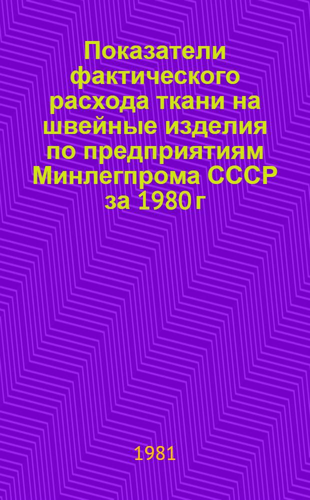 Показатели фактического расхода ткани на швейные изделия по предприятиям Минлегпрома СССР за 1980 г. Т. 1