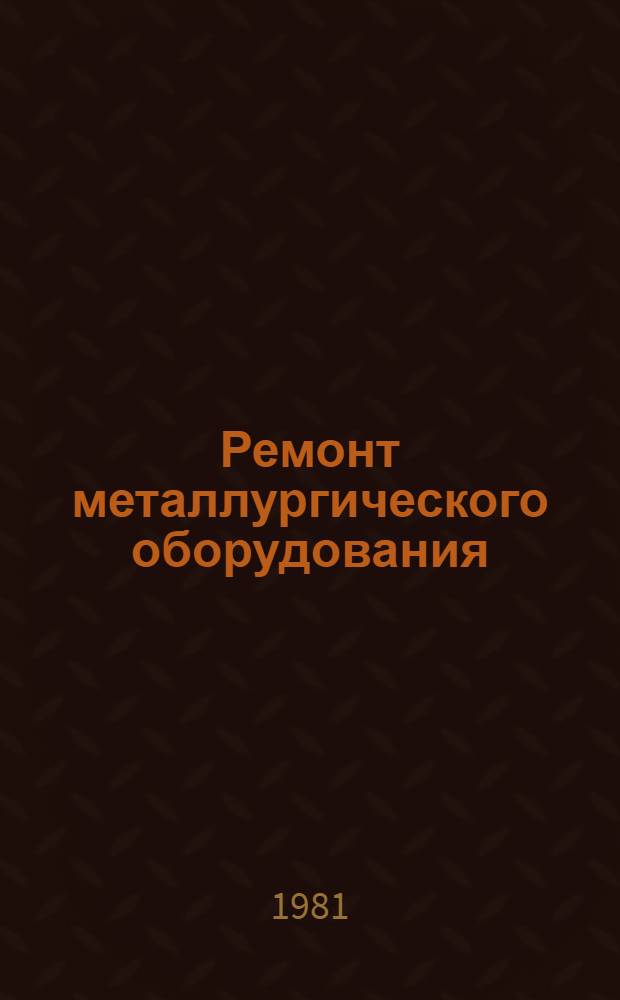 Ремонт металлургического оборудования : Кн., журн. и пат. лит. на рус. и иностр. яз. ..