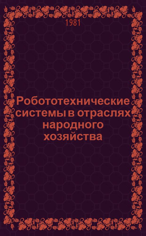 Робототехнические системы в отраслях народного хозяйства : Тез. докл. II всесоюз. совещ., Минск, 15-19 мая 1981 г