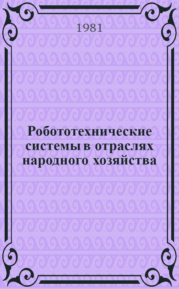 Робототехнические системы в отраслях народного хозяйства : Тез. докл. II всесоюз. совещ., Минск, 15-19 мая 1981 г. Ч. 1