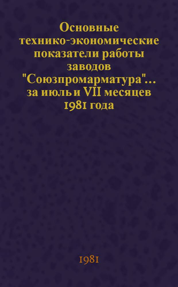 Основные технико-экономические показатели работы заводов "Союзпромарматура"... ... за июль и VII месяцев 1981 года
