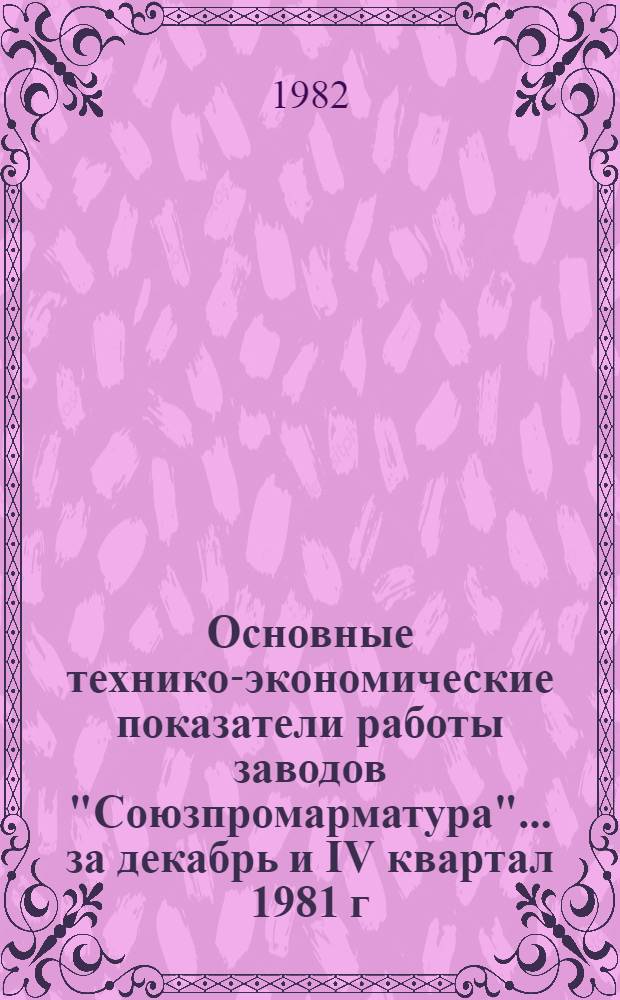 Основные технико-экономические показатели работы заводов "Союзпромарматура"... ... за декабрь и IV квартал 1981 г.
