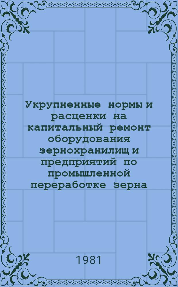 Укрупненные нормы и расценки на капитальный ремонт оборудования зернохранилищ и предприятий по промышленной переработке зерна