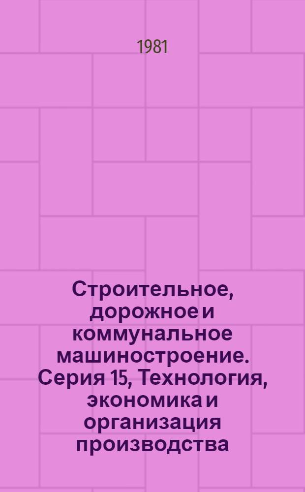 Строительное, дорожное и коммунальное машиностроение. Серия 15, Технология, экономика и организация производства : Экспресс-информ