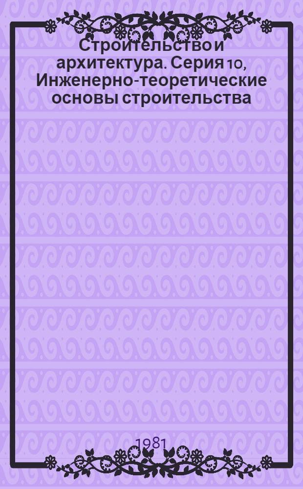 Строительство и архитектура. Серия 10, Инженерно-теоретические основы строительства : Реф. журн