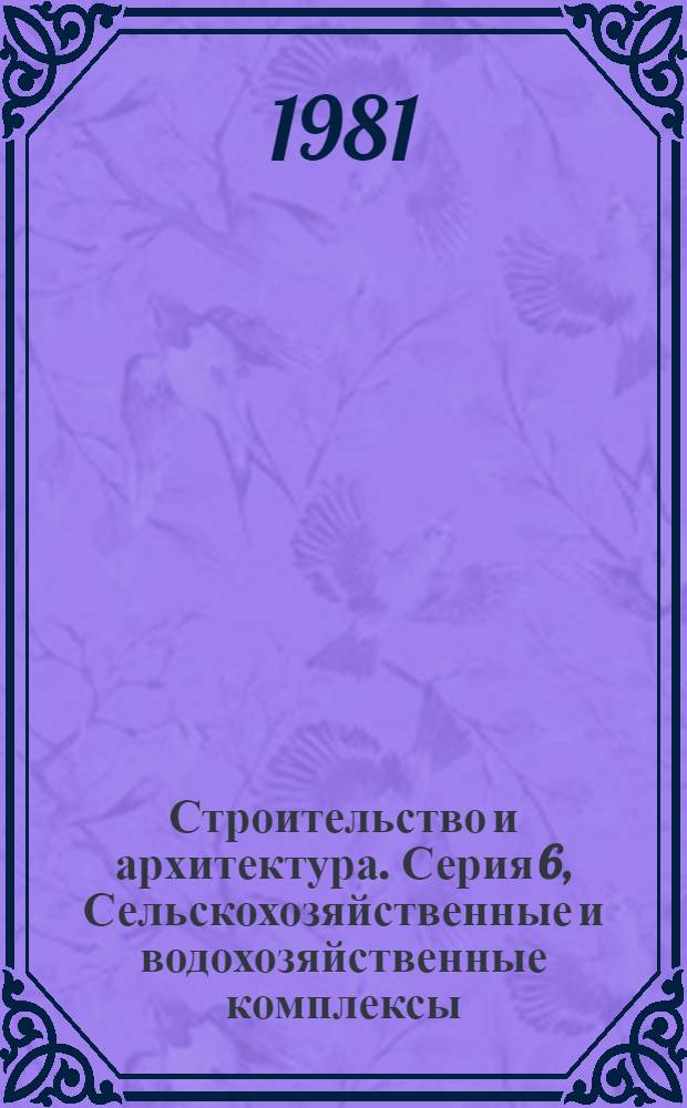 Строительство и архитектура. Серия 6, Сельскохозяйственные и водохозяйственные комплексы, здания и сооружения : Реф. журн
