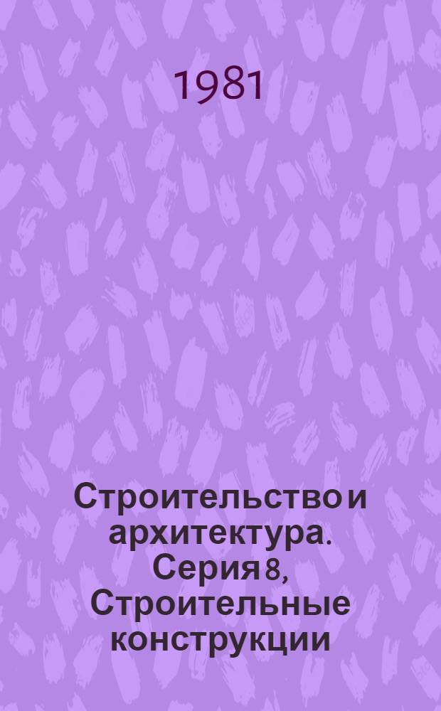 Строительство и архитектура. Серия 8, Строительные конструкции : Реф. журн