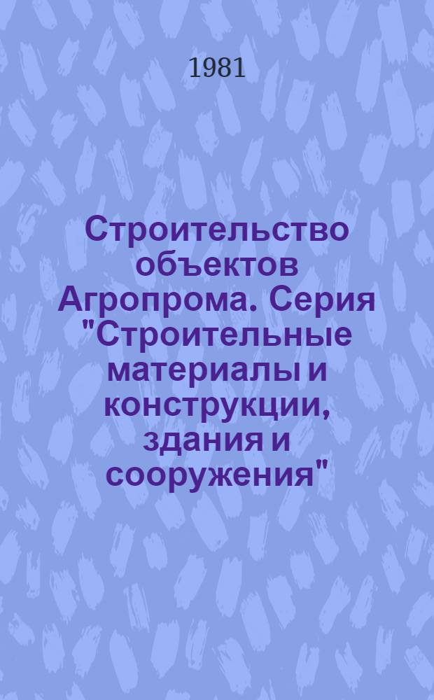 Строительство объектов Агропрома. Серия "Строительные материалы и конструкции, здания и сооружения" : Экспресс-информ