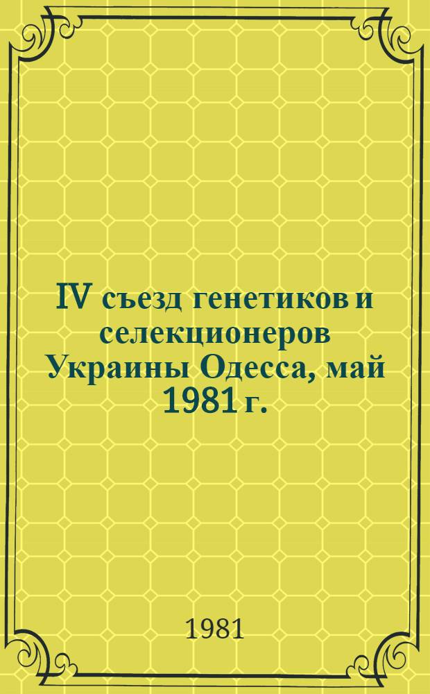 IV съезд генетиков и селекционеров Украины [Одесса, май 1981 г.] : Тезисы докл. [В 6 ч.]. Ч. 2 : Экспериментальный мутагенез и математическая генетика