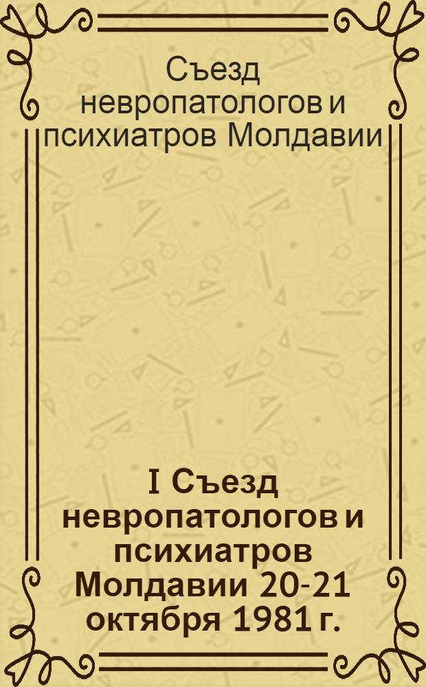 I Съезд невропатологов и психиатров Молдавии [20-21 октября 1981 г.] : Тез. докл. : В 2 т.