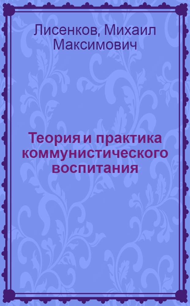 Теория и практика коммунистического воспитания : [Учеб. пособие]. Ч. 1