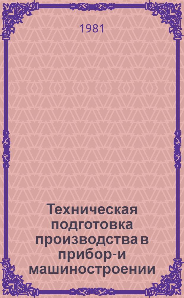 Техническая подготовка производства в приборо- и машиностроении : Отеч. и иностр. лит... ... за 1979 (II-IV кв.) - 1981 (январь-май) гг.