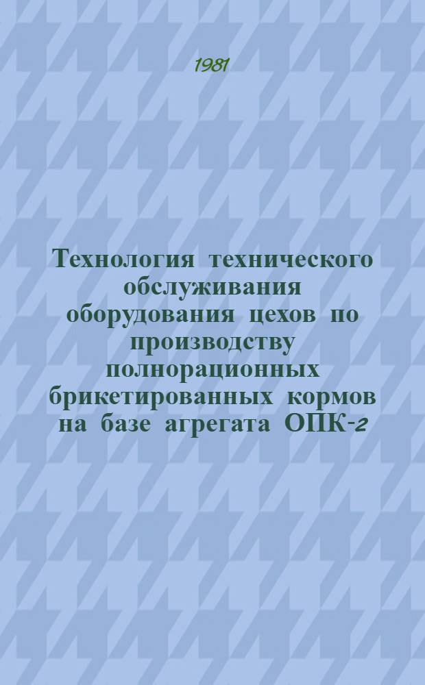 Технология технического обслуживания оборудования цехов по производству полнорационных брикетированных кормов на базе агрегата ОПК-2,0