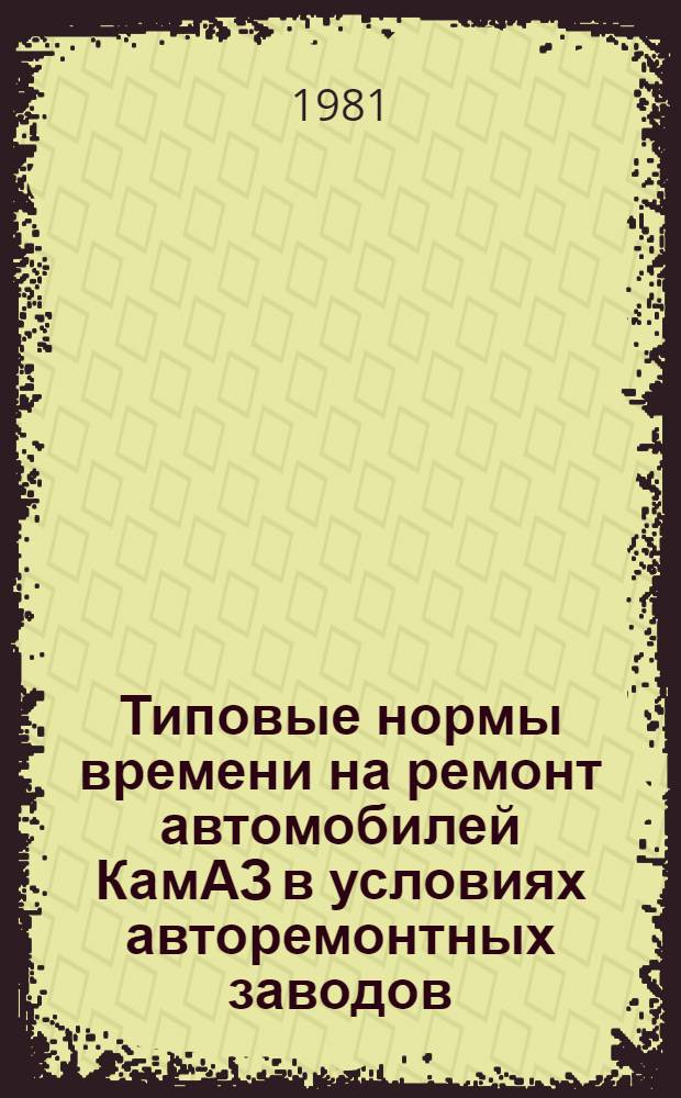 Типовые нормы времени на ремонт автомобилей КамАЗ в условиях авторемонтных заводов : Утв. М-вом автомоб. трансп. РСФСР 02.03.81