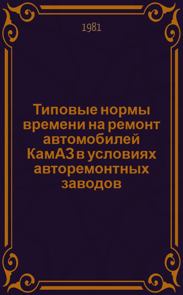 Типовые нормы времени на ремонт автомобилей КамАЗ в условиях авторемонтных заводов : Утв. М-вом автомоб. трансп. РСФСР 02.03.81. Ч. 1 : (Разборочные работы)