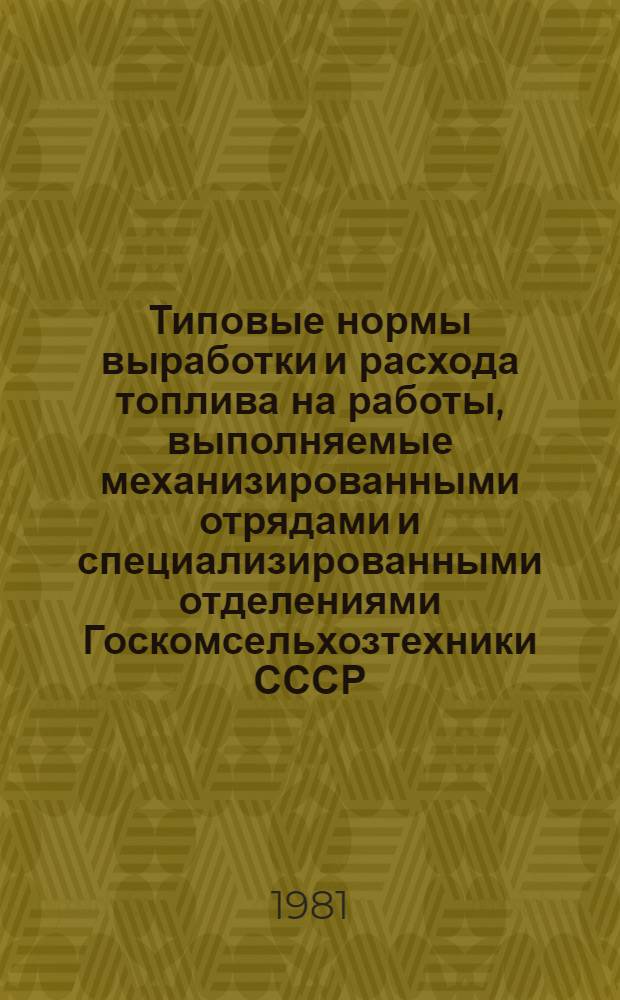 Типовые нормы выработки и расхода топлива на работы, выполняемые механизированными отрядами и специализированными отделениями Госкомсельхозтехники СССР