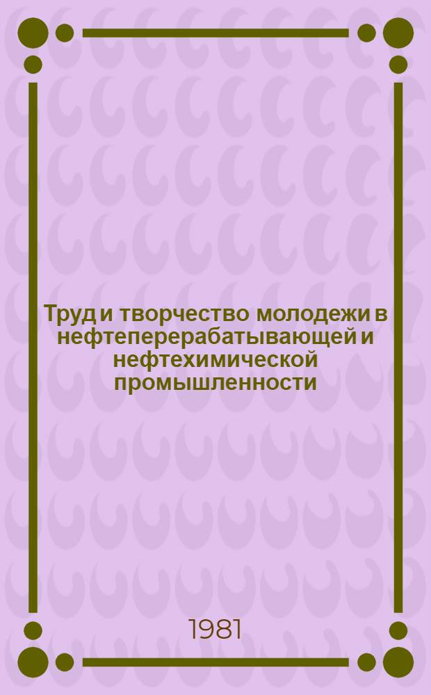 Труд и творчество молодежи в нефтеперерабатывающей и нефтехимической промышленности : Экспресс-информ