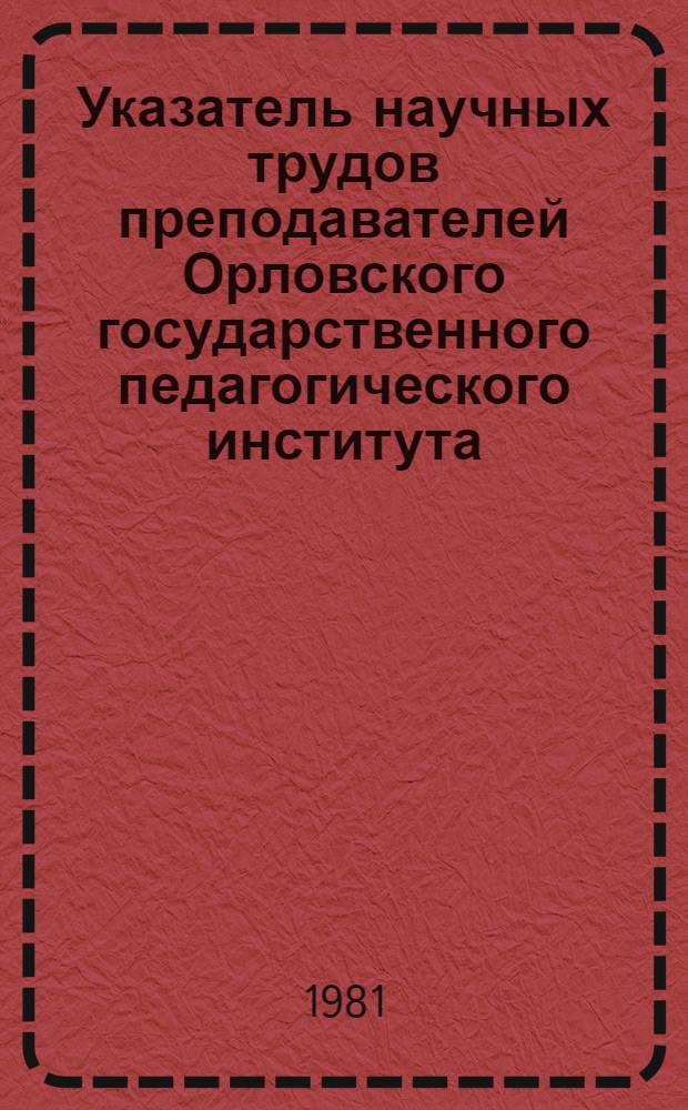 Указатель научных трудов преподавателей Орловского государственного педагогического института, опубликованных в издании "Научные труды Курского государственного педагогического института" за 1972-1980 гг. Вып. 2